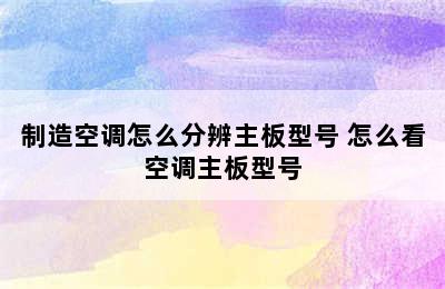 制造空调怎么分辨主板型号 怎么看空调主板型号